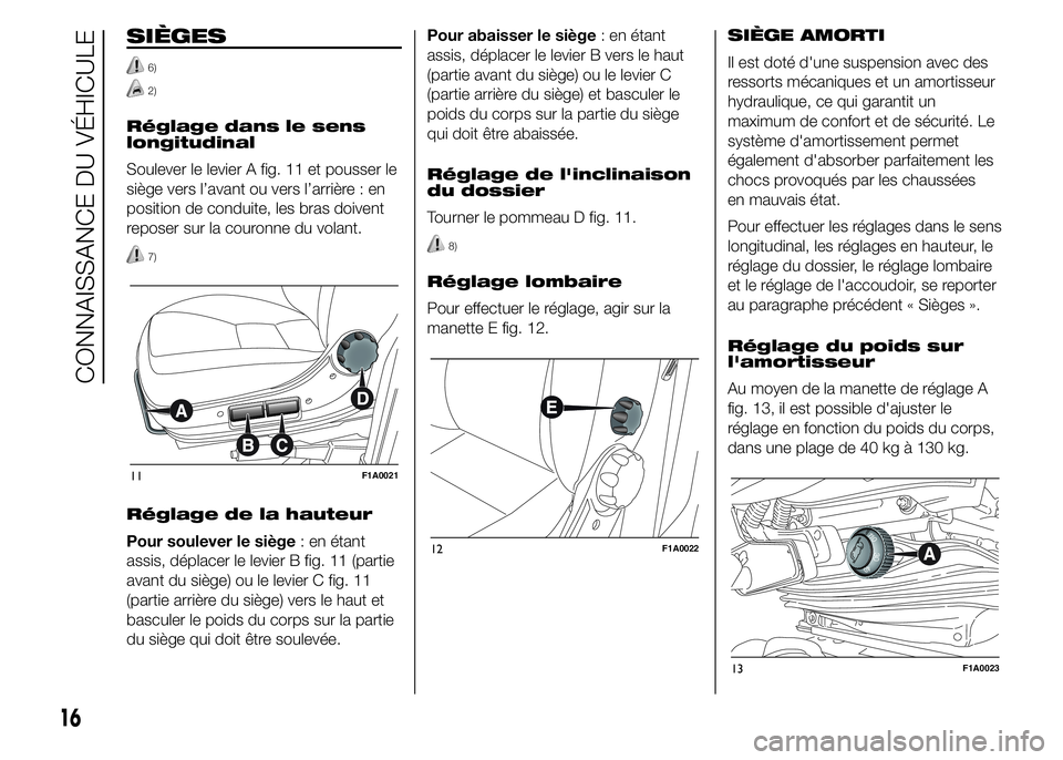 FIAT DUCATO 2015 Notice dentretien (in French) SIÈGES
6)
2)
Réglage dans le sens
longitudinal
Soulever le levier A fig. 11 et pousser le
siège vers l’avant ou vers l’arrière : en
position de conduite, les bras doivent
reposer sur la couron FIAT DUCATO 2015 Notice dentretien (in French) SIÈGES
6)
2)
Réglage dans le sens
longitudinal
Soulever le levier A fig. 11 et pousser le
siège vers l’avant ou vers l’arrière : en
position de conduite, les bras doivent
reposer sur la couron