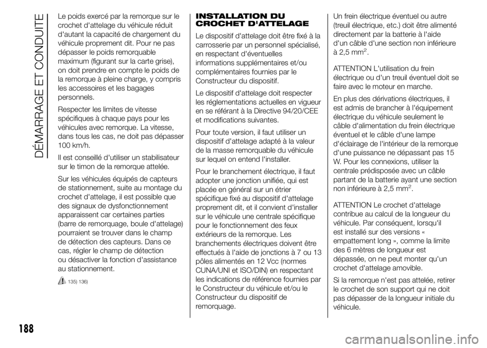 FIAT DUCATO 2015 Notice dentretien (in French) Le poids exercé par la remorque sur le
crochet d'attelage du véhicule réduit
d'autant la capacité de chargement du
véhicule proprement dit. Pour ne pas
dépasser le poids remorquable
maxi FIAT DUCATO 2015 Notice dentretien (in French) Le poids exercé par la remorque sur le
crochet d'attelage du véhicule réduit
d'autant la capacité de chargement du
véhicule proprement dit. Pour ne pas
dépasser le poids remorquable
maxi