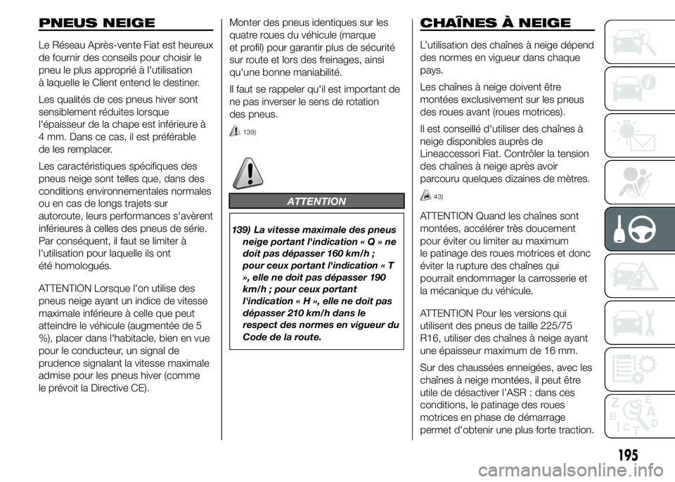 FIAT DUCATO 2015 Notice dentretien (in French) PNEUS NEIGE
Le Réseau Après-vente Fiat est heureux
de fournir des conseils pour choisir le
pneu le plus approprié à l'utilisation
à laquelle le Client entend le destiner.
Les qualités de ces FIAT DUCATO 2015 Notice dentretien (in French) PNEUS NEIGE
Le Réseau Après-vente Fiat est heureux
de fournir des conseils pour choisir le
pneu le plus approprié à l'utilisation
à laquelle le Client entend le destiner.
Les qualités de ces