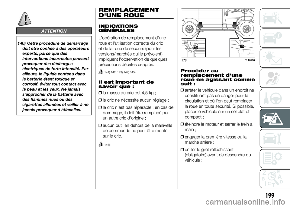 FIAT DUCATO 2015  Notice dentretien (in French) ATTENTION
140) Cette procédure de démarrage
doit être confiée à des opérateurs
experts, parce que des
interventions incorrectes peuvent
provoquer des décharges
électriques de forte intensité.