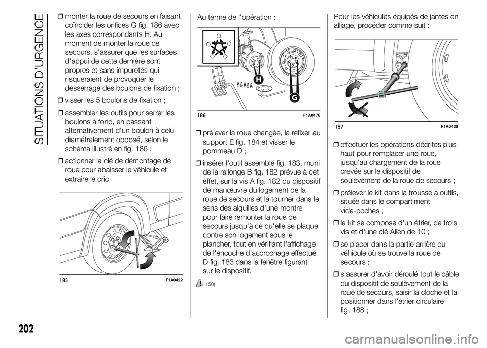 FIAT DUCATO 2015  Notice dentretien (in French) ❒monter la roue de secours en faisant
coïncider les orifices G fig. 186 avec
les axes correspondants H. Au
moment de monter la roue de
secours, s'assurer que les surfaces
d'appui de cette d