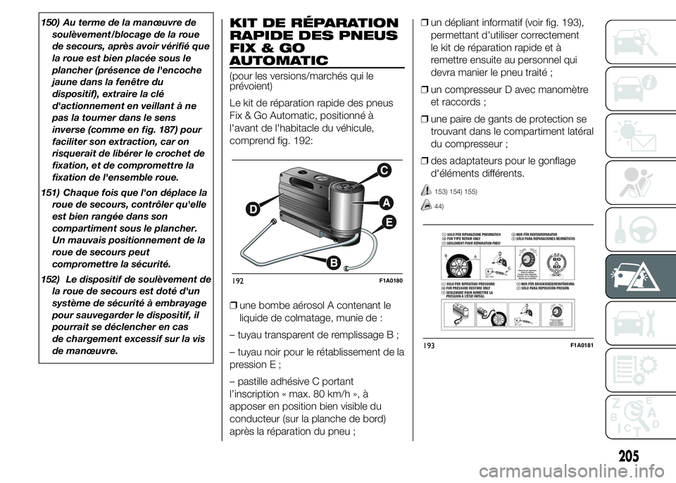 FIAT DUCATO 2015  Notice dentretien (in French) 150) Au terme de la manœuvre de
soulèvement/blocage de la roue
de secours, après avoir vérifié que
la roue est bien placée sous le
plancher (présence de l'encoche
jaune dans la fenêtre du
