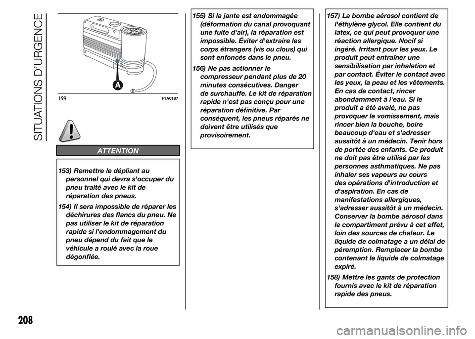 FIAT DUCATO 2015 Notice dentretien (in French) ATTENTION
153) Remettre le dépliant au
personnel qui devra s'occuper du
pneu traité avec le kit de
réparation des pneus.
154) Il sera impossible de réparer les
déchirures des flancs du pneu. FIAT DUCATO 2015 Notice dentretien (in French) ATTENTION
153) Remettre le dépliant au
personnel qui devra s'occuper du
pneu traité avec le kit de
réparation des pneus.
154) Il sera impossible de réparer les
déchirures des flancs du pneu.