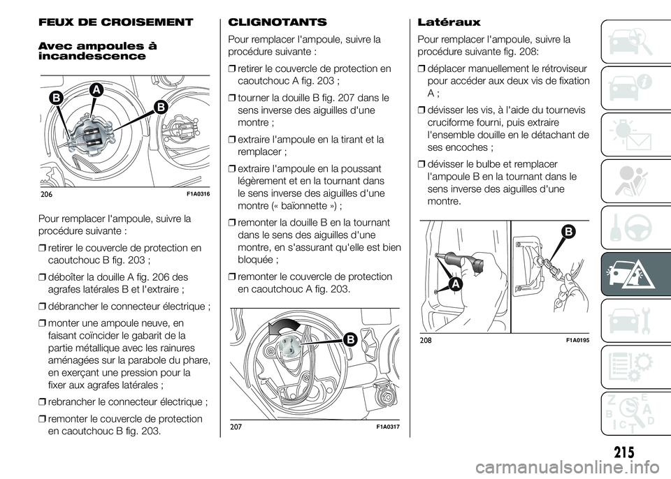 FIAT DUCATO 2015 Notice dentretien (in French) FEUX DE CROISEMENT
Avec ampoules à
incandescence
Pour remplacer l'ampoule, suivre la
procédure suivante :
❒retirer le couvercle de protection en
caoutchouc B fig. 203 ;
❒déboîter la douill FIAT DUCATO 2015 Notice dentretien (in French) FEUX DE CROISEMENT
Avec ampoules à
incandescence
Pour remplacer l'ampoule, suivre la
procédure suivante :
❒retirer le couvercle de protection en
caoutchouc B fig. 203 ;
❒déboîter la douill