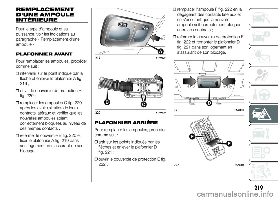 FIAT DUCATO 2015  Notice dentretien (in French) REMPLACEMENT
D'UNE AMPOULE
INTÉRIEURE
Pour le type d'ampoule et sa
puissance, voir les indications au
paragraphe « Remplacement d'une
ampoule ».
PLAFONNIER AVANT
Pour remplacer les ampo