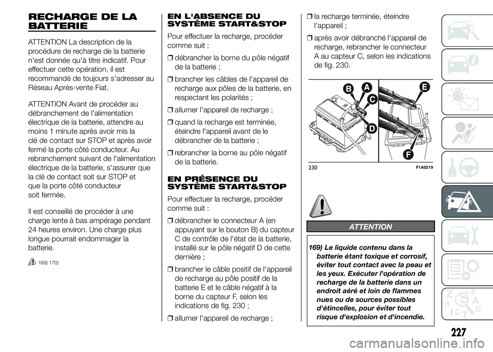 FIAT DUCATO 2015  Notice dentretien (in French) RECHARGE DE LA
BATTERIE
ATTENTION La description de la
procédure de recharge de la batterie
n'est donnée qu'à titre indicatif. Pour
effectuer cette opération, il est
recommandé de toujour