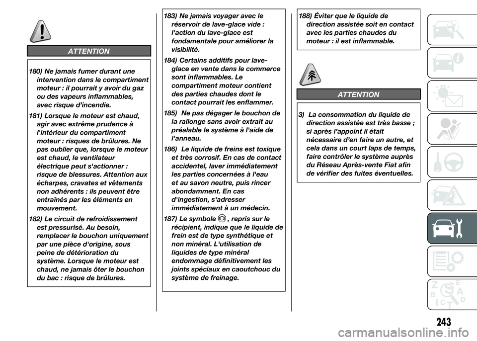 FIAT DUCATO 2015  Notice dentretien (in French) ATTENTION
180) Ne jamais fumer durant une
intervention dans le compartiment
moteur : il pourrait y avoir du gaz
ou des vapeurs inflammables,
avec risque d’incendie.
181) Lorsque le moteur est chaud,