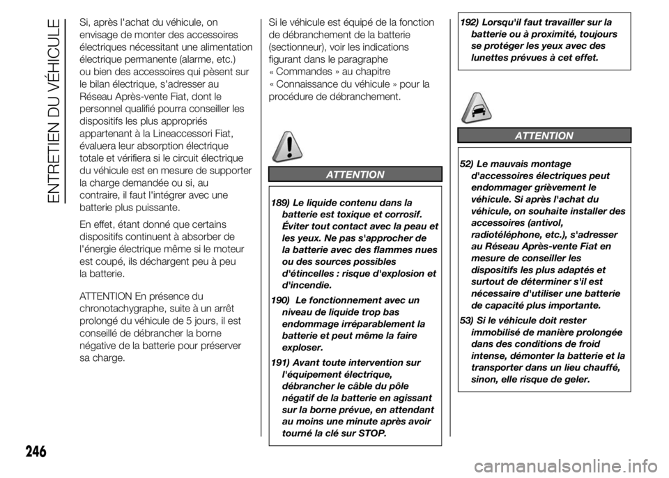 FIAT DUCATO 2015  Notice dentretien (in French) Si, après l'achat du véhicule, on
envisage de monter des accessoires
électriques nécessitant une alimentation
électrique permanente (alarme, etc.)
ou bien des accessoires qui pèsent sur
le b