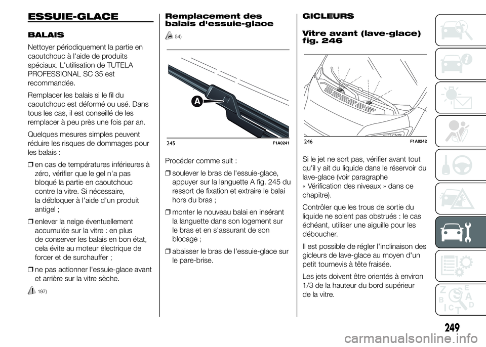 FIAT DUCATO 2015  Notice dentretien (in French) ESSUIE-GLACE
BALAIS
Nettoyer périodiquement la partie en
caoutchouc à l'aide de produits
spéciaux. L'utilisation de TUTELA
PROFESSIONAL SC 35 est
recommandée.
Remplacer les balais si le fi
