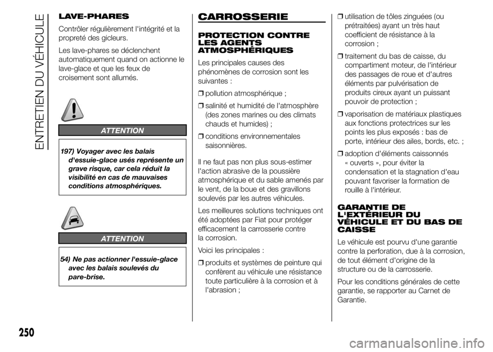 FIAT DUCATO 2015  Notice dentretien (in French) LAVE-PHARES
Contrôler régulièrement l'intégrité et la
propreté des gicleurs.
Les lave-phares se déclenchent
automatiquement quand on actionne le
lave-glace et que les feux de
croisement son