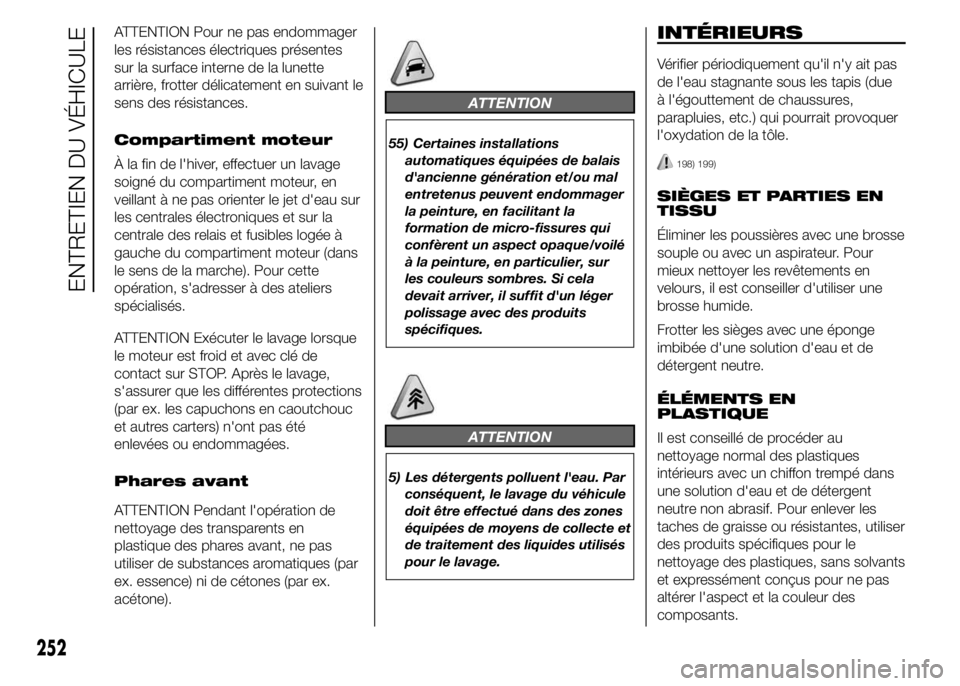 FIAT DUCATO 2015  Notice dentretien (in French) ATTENTION Pour ne pas endommager
les résistances électriques présentes
sur la surface interne de la lunette
arrière, frotter délicatement en suivant le
sens des résistances.
Compartiment moteur
