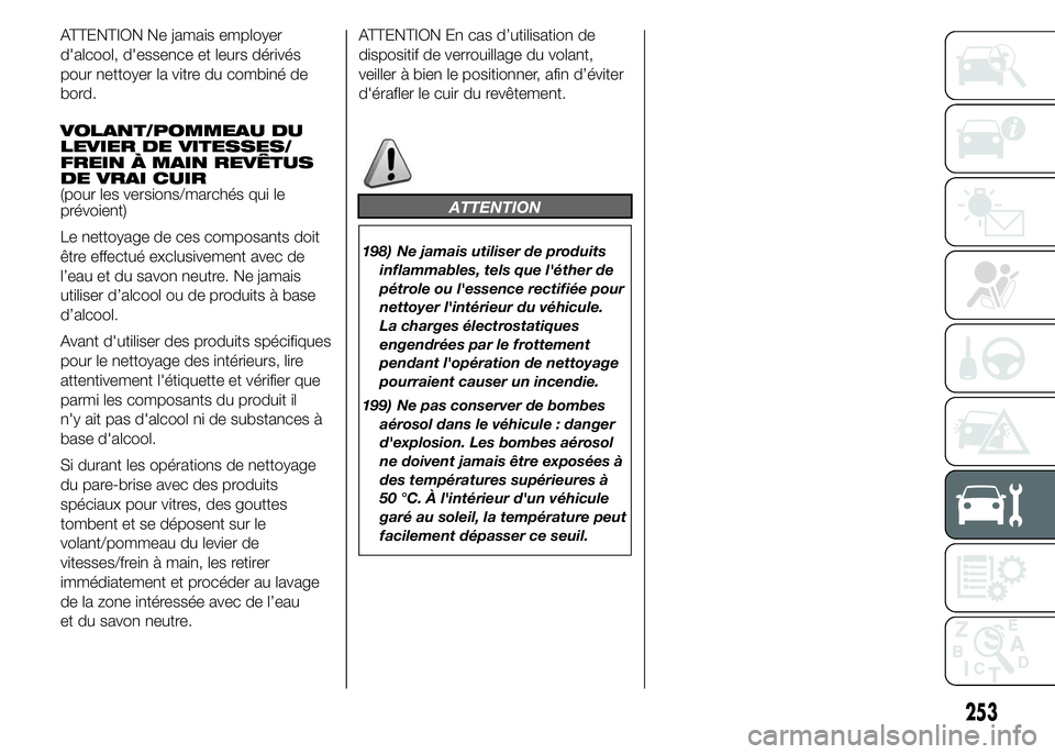 FIAT DUCATO 2015  Notice dentretien (in French) ATTENTION Ne jamais employer
d'alcool, d'essence et leurs dérivés
pour nettoyer la vitre du combiné de
bord.
VOLANT/POMMEAU DU
LEVIER DE VITESSES/
FREIN À MAIN REVÊTUS
DE VRAI CUIR
(pour 