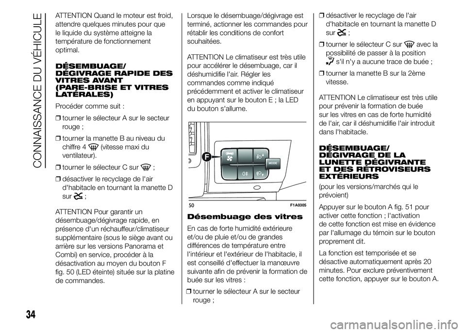 FIAT DUCATO 2015  Notice dentretien (in French) ATTENTION Quand le moteur est froid,
attendre quelques minutes pour que
le liquide du système atteigne la
température de fonctionnement
optimal.
DÉSEMBUAGE/
DÉGIVRAGE RAPIDE DES
VITRES AVANT
(PARE