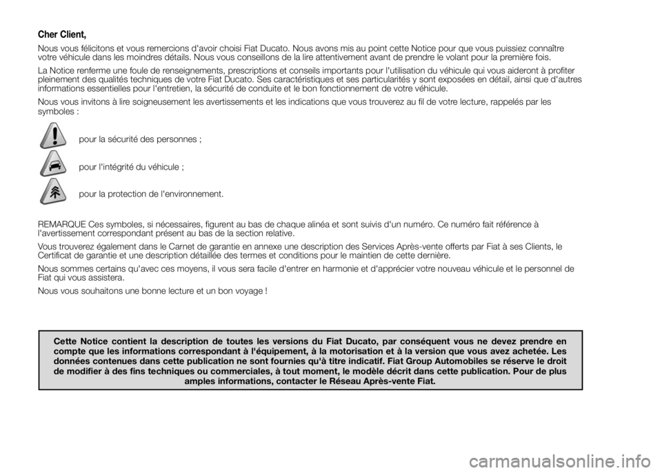 FIAT DUCATO 2015 Notice dentretien (in French) Cher Client,
Nous vous félicitons et vous remercions d'avoir choisi Fiat Ducato. Nous avons mis au point cette Notice pour que vous puissiez connaître
votre véhicule dans les moindres détails. FIAT DUCATO 2015 Notice dentretien (in French) Cher Client,
Nous vous félicitons et vous remercions d'avoir choisi Fiat Ducato. Nous avons mis au point cette Notice pour que vous puissiez connaître
votre véhicule dans les moindres détails.