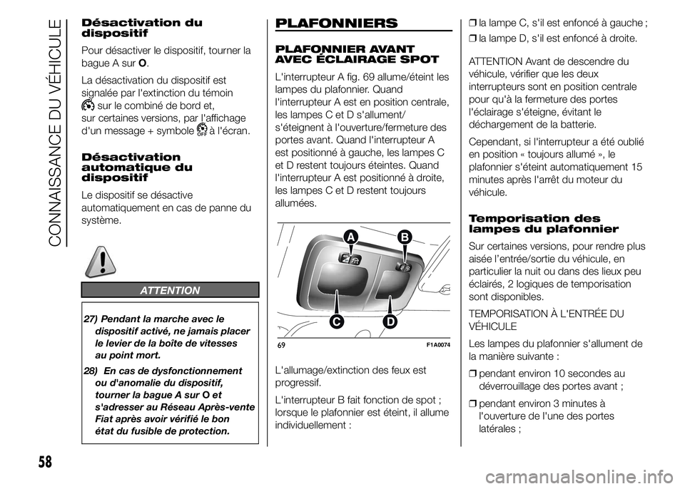 FIAT DUCATO 2015  Notice dentretien (in French) Désactivation du
dispositif
Pour désactiver le dispositif, tourner la
bague A surO.
La désactivation du dispositif est
signalée par l'extinction du témoin
sur le combiné de bord et,
sur cert