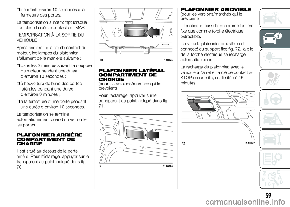 FIAT DUCATO 2015  Notice dentretien (in French) ❒pendant environ 10 secondes à la
fermeture des portes.
La temporisation s'interrompt lorsque
l'on place la clé de contact sur MAR.
TEMPORISATION À LA SORTIE DU
VÉHICULE
Après avoir ret