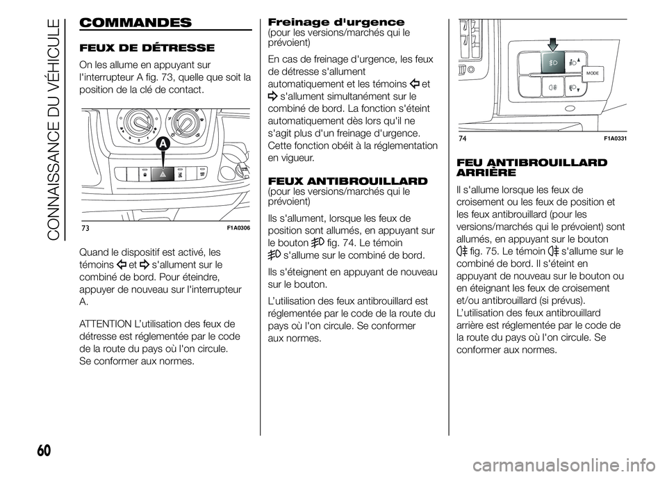 FIAT DUCATO 2015  Notice dentretien (in French) COMMANDES
FEUX DE DÉTRESSE
On les allume en appuyant sur
l'interrupteur A fig. 73, quelle que soit la
position de la clé de contact.
Quand le dispositif est activé, les
témoins
ets'allumen