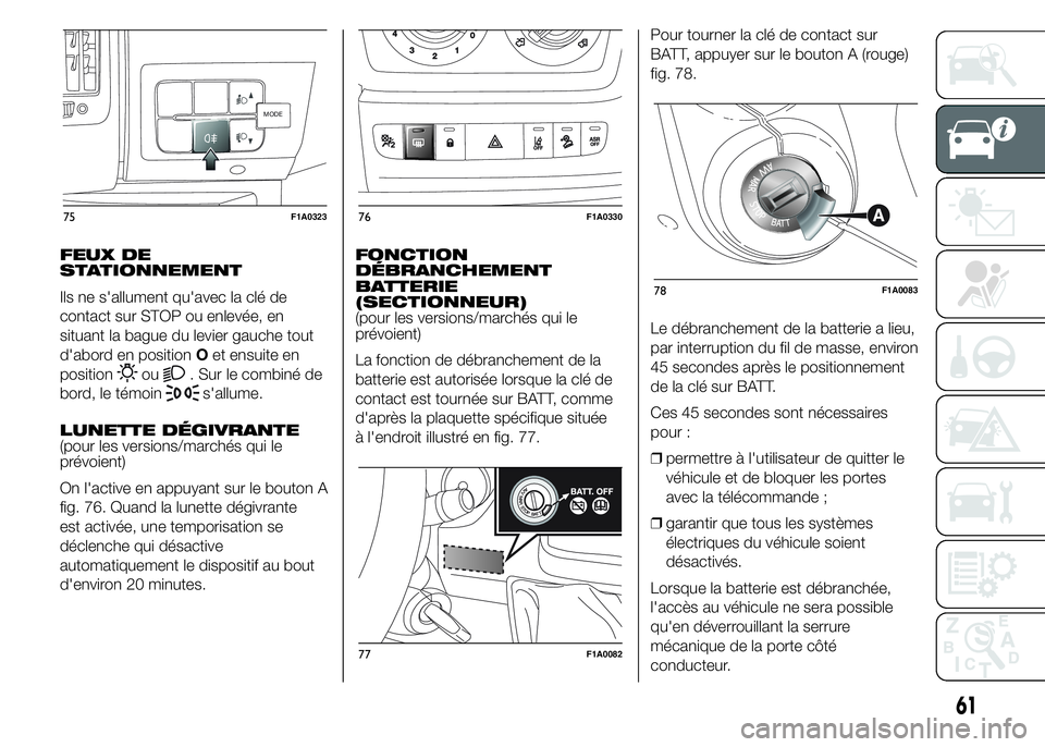 FIAT DUCATO 2015  Notice dentretien (in French) FEUX DE
STATIONNEMENT
Ils ne s'allument qu'avec la clé de
contact sur STOP ou enlevée, en
situant la bague du levier gauche tout
d'abord en positionOet ensuite en
position
ou. Sur le com