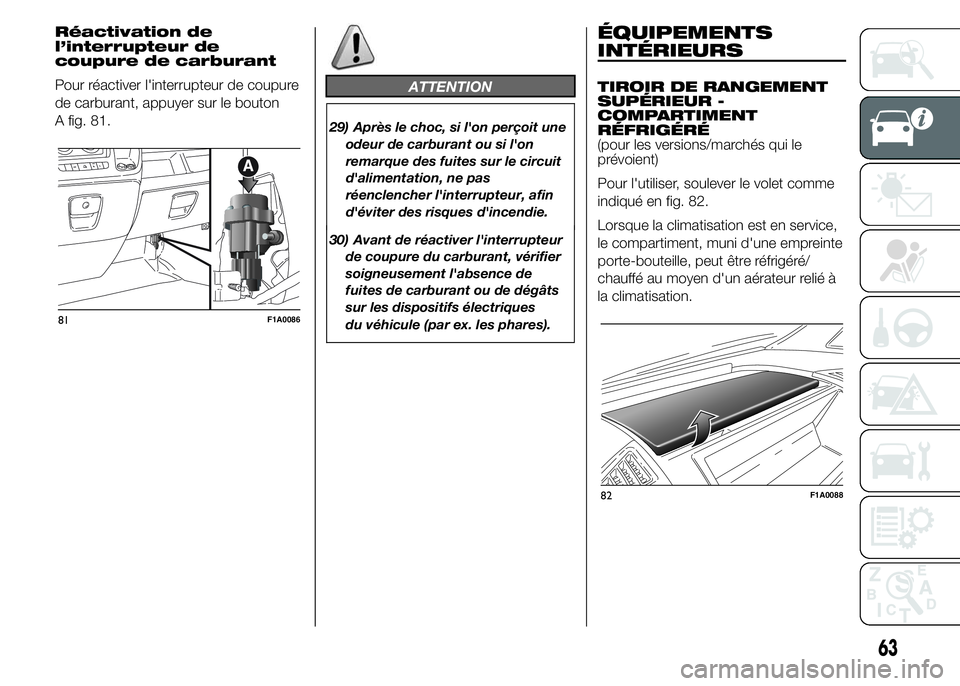 FIAT DUCATO 2015  Notice dentretien (in French) Réactivation de
l’interrupteur de
coupure de carburant
Pour réactiver l'interrupteur de coupure
de carburant, appuyer sur le bouton
A fig. 81.
ATTENTION
29) Après le choc, si l'on perçoi