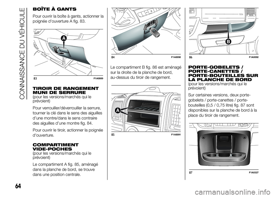 FIAT DUCATO 2015  Notice dentretien (in French) BOÎTE À GANTS
Pour ouvrir la boîte à gants, actionner la
poignée d'ouverture A fig. 83.
TIROIR DE RANGEMENT
MUNI DE SERRURE
(pour les versions/marchés qui le
prévoient)
Pour verrouiller/dé