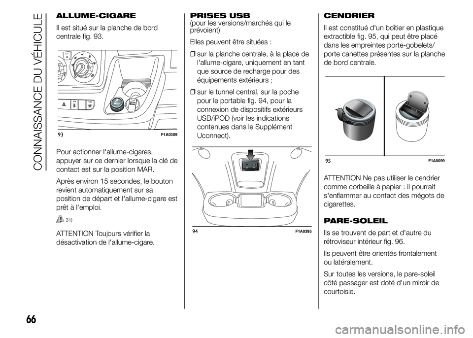 FIAT DUCATO 2015 Notice dentretien (in French) ALLUME-CIGARE
Il est situé sur la planche de bord
centrale fig. 93.
Pour actionner l'allume-cigares,
appuyer sur ce dernier lorsque la clé de
contact est sur la position MAR.
Après environ 15 s FIAT DUCATO 2015 Notice dentretien (in French) ALLUME-CIGARE
Il est situé sur la planche de bord
centrale fig. 93.
Pour actionner l'allume-cigares,
appuyer sur ce dernier lorsque la clé de
contact est sur la position MAR.
Après environ 15 s