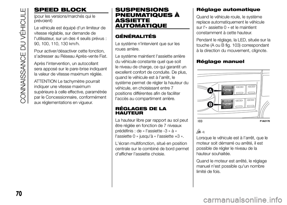 FIAT DUCATO 2015  Notice dentretien (in French) SPEED BLOCK
(pour les versions/marchés qui le
prévoient)
Le véhicule est équipé d'un limiteur de
vitesse réglable, sur demande de
l'utilisateur, sur un des 4 seuils prévus :
90, 100, 11