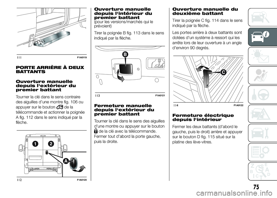 FIAT DUCATO 2015  Notice dentretien (in French) PORTE ARRIÈRE À DEUX
BATTANTS
Ouverture manuelle
depuis l'extérieur du
premier battant
Tourner la clé dans le sens contraire
des aiguilles d’une montre fig. 106 ou
appuyer sur le bouton
de l