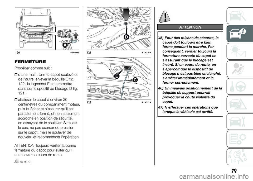 FIAT DUCATO 2015  Notice dentretien (in French) FERMETURE
Procéder comme suit :
❒d'une main, tenir le capot soulevé et
de l'autre, enlever la béquille C fig.
122 du logement E et la remettre
dans son dispositif de blocage D fig.
121 ;

