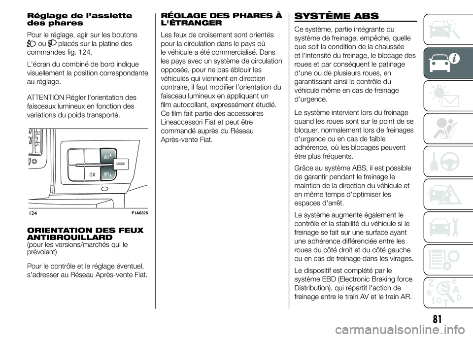 FIAT DUCATO 2015  Notice dentretien (in French) Réglage de l’assiette
des phares
Pour le réglage, agir sur les boutons
ouplacés sur la platine des
commandes fig. 124.
L'écran du combiné de bord indique
visuellement la position correspond