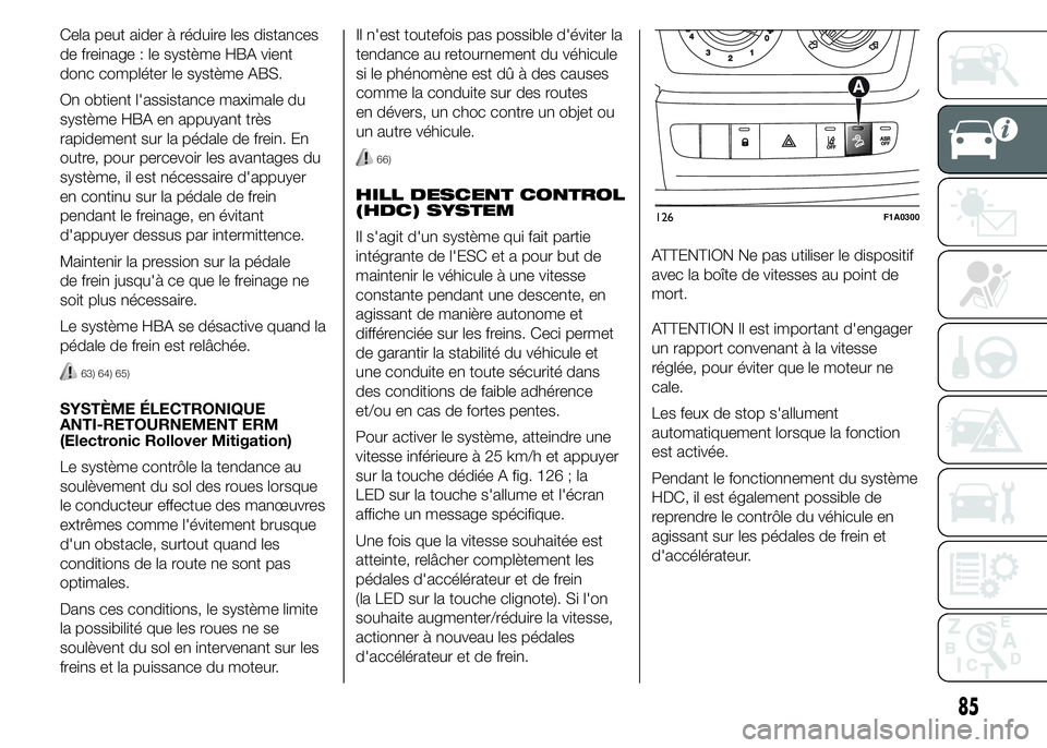 FIAT DUCATO 2015  Notice dentretien (in French) Cela peut aider à réduire les distances
de freinage : le système HBA vient
donc compléter le système ABS.
On obtient l'assistance maximale du
système HBA en appuyant très
rapidement sur la 