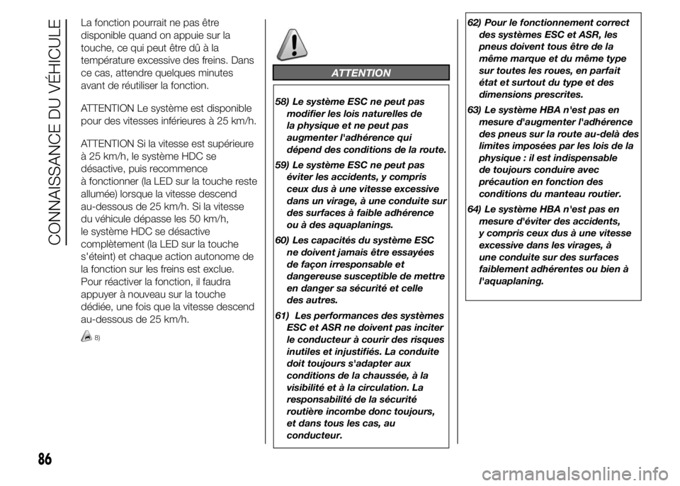FIAT DUCATO 2015  Notice dentretien (in French) La fonction pourrait ne pas être
disponible quand on appuie sur la
touche, ce qui peut être dû à la
température excessive des freins. Dans
ce cas, attendre quelques minutes
avant de réutiliser l