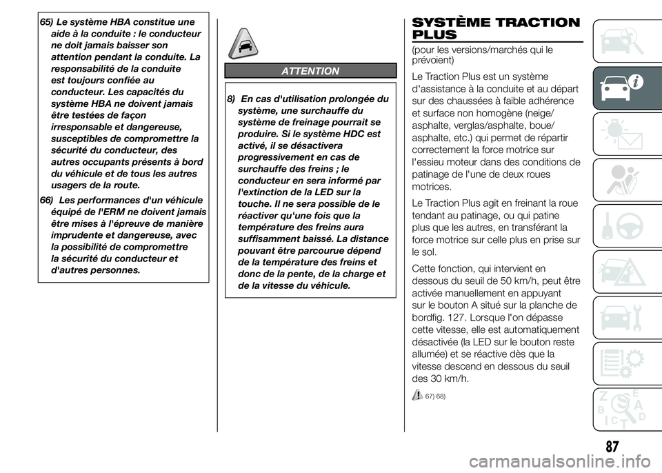 FIAT DUCATO 2015  Notice dentretien (in French) 65) Le système HBA constitue une
aide à la conduite : le conducteur
ne doit jamais baisser son
attention pendant la conduite. La
responsabilité de la conduite
est toujours confiée au
conducteur. L