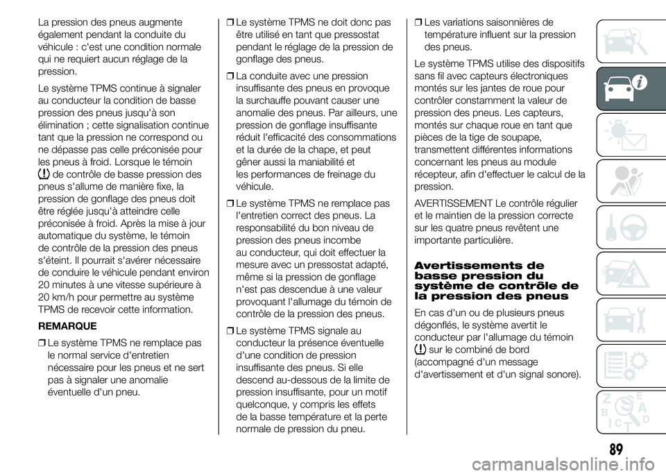 FIAT DUCATO 2015  Notice dentretien (in French) La pression des pneus augmente
également pendant la conduite du
véhicule : c'est une condition normale
qui ne requiert aucun réglage de la
pression.
Le système TPMS continue à signaler
au con