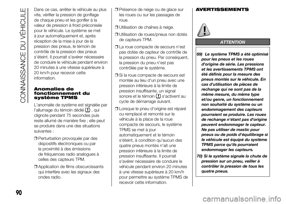 FIAT DUCATO 2015  Notice dentretien (in French) Dans ce cas, arrêter le véhicule au plus
vite, vérifier la pression de gonflage
de chaque pneu et les gonfler à la
valeur de pression à froid préconisée
pour le véhicule. Le système se met
à