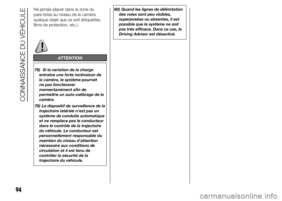 FIAT DUCATO 2015  Notice dentretien (in French) Ne jamais placer dans la zone du
pare-brise au niveau de la caméra
quelque objet que ce soit (étiquettes,
films de protection, etc.).
ATTENTION
78) Si la variation de la charge
entraîne une forte i