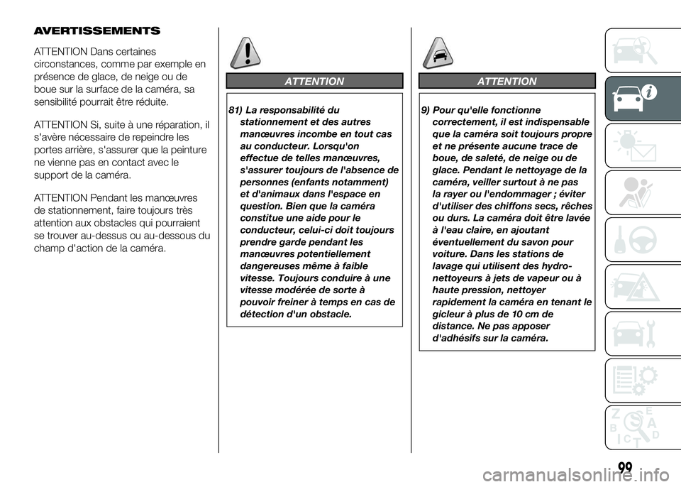 FIAT DUCATO 2016 Notice dentretien (in French) AVERTISSEMENTS
ATTENTION Dans certaines
circonstances, comme par exemple en
présence de glace, de neige ou de
boue sur la surface de la caméra, sa
sensibilité pourrait être réduite.
ATTENTION Si, FIAT DUCATO 2016 Notice dentretien (in French) AVERTISSEMENTS
ATTENTION Dans certaines
circonstances, comme par exemple en
présence de glace, de neige ou de
boue sur la surface de la caméra, sa
sensibilité pourrait être réduite.
ATTENTION Si,