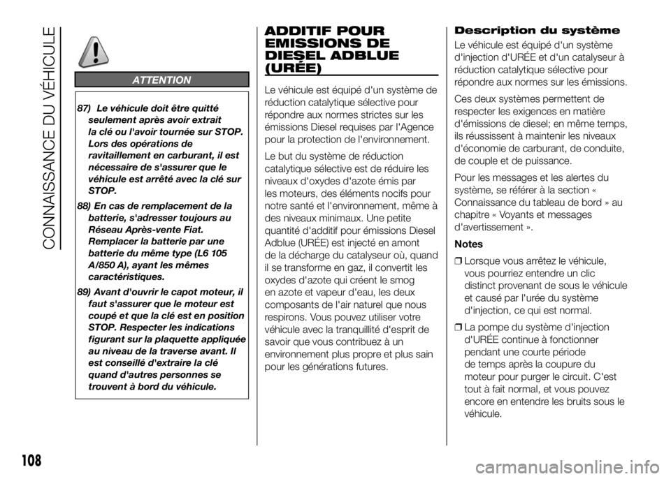 FIAT DUCATO 2016  Notice dentretien (in French) ATTENTION
87) Le véhicule doit être quitté
seulement après avoir extrait
la clé ou l'avoir tournée sur STOP.
Lors des opérations de
ravitaillement en carburant, il est
nécessaire de s'