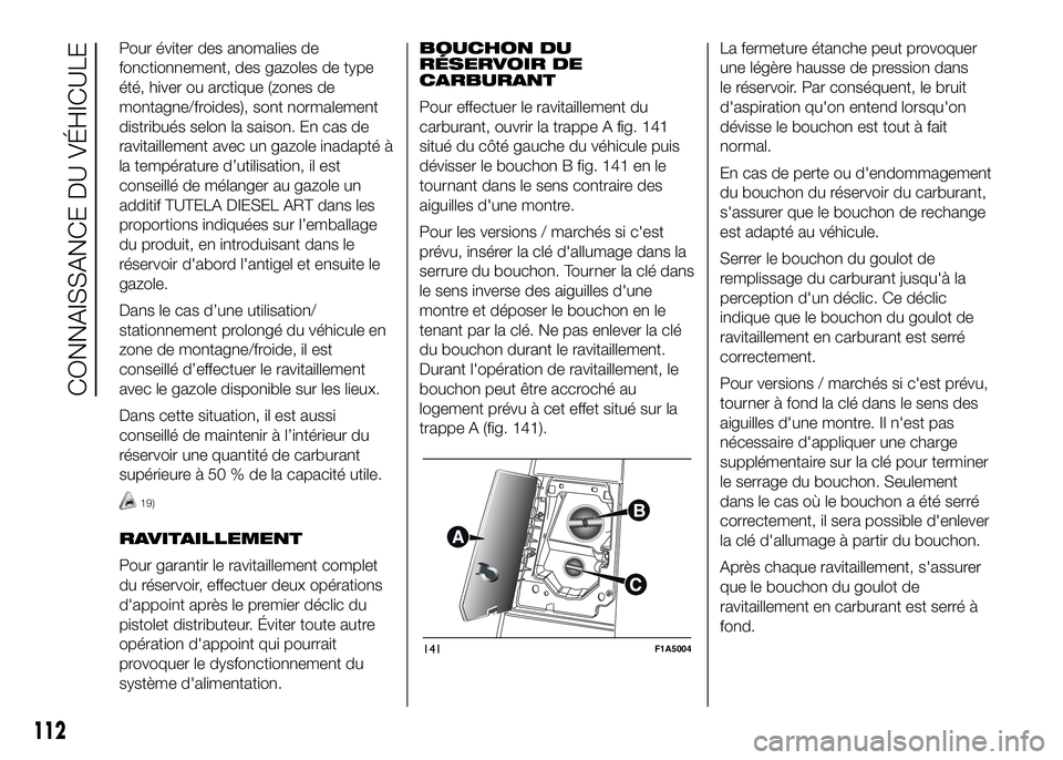 FIAT DUCATO 2016  Notice dentretien (in French) Pour éviter des anomalies de
fonctionnement, des gazoles de type
été, hiver ou arctique (zones de
montagne/froides), sont normalement
distribués selon la saison. En cas de
ravitaillement avec un g