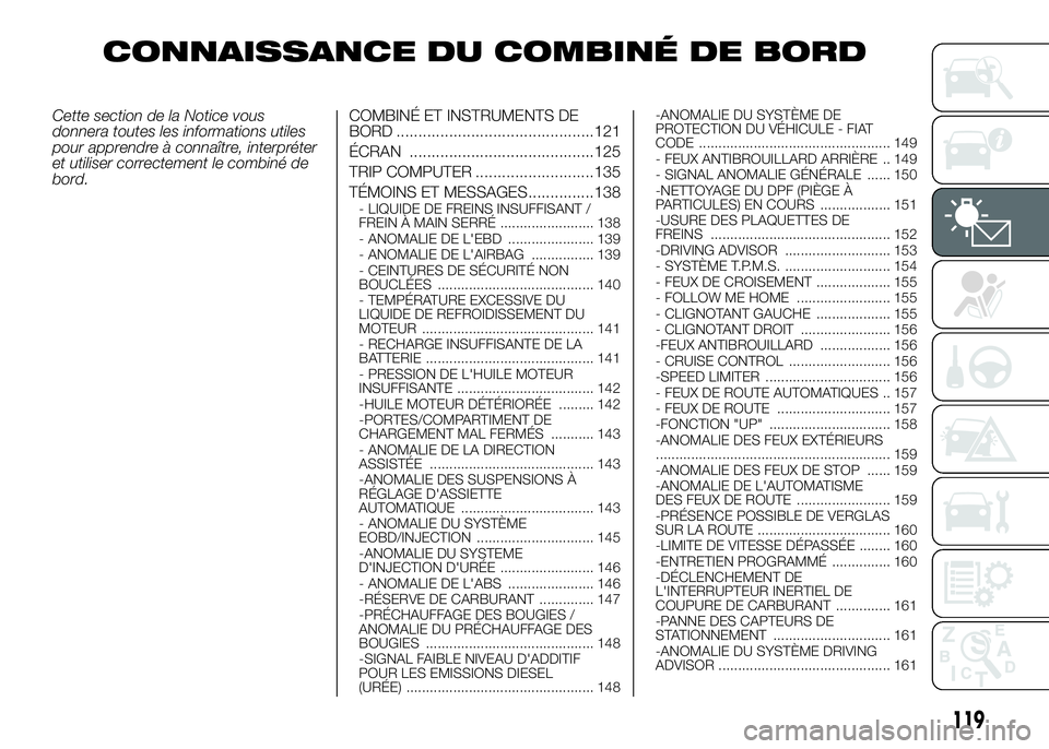 FIAT DUCATO 2016 Notice dentretien (in French) CONNAISSANCE DU COMBINÉ DE BORD
Cette section de la Notice vous
donnera toutes les informations utiles
pour apprendre à connaître, interpréter
et utiliser correctement le combiné de
bord.COMBINÉ FIAT DUCATO 2016 Notice dentretien (in French) CONNAISSANCE DU COMBINÉ DE BORD
Cette section de la Notice vous
donnera toutes les informations utiles
pour apprendre à connaître, interpréter
et utiliser correctement le combiné de
bord.COMBINÉ