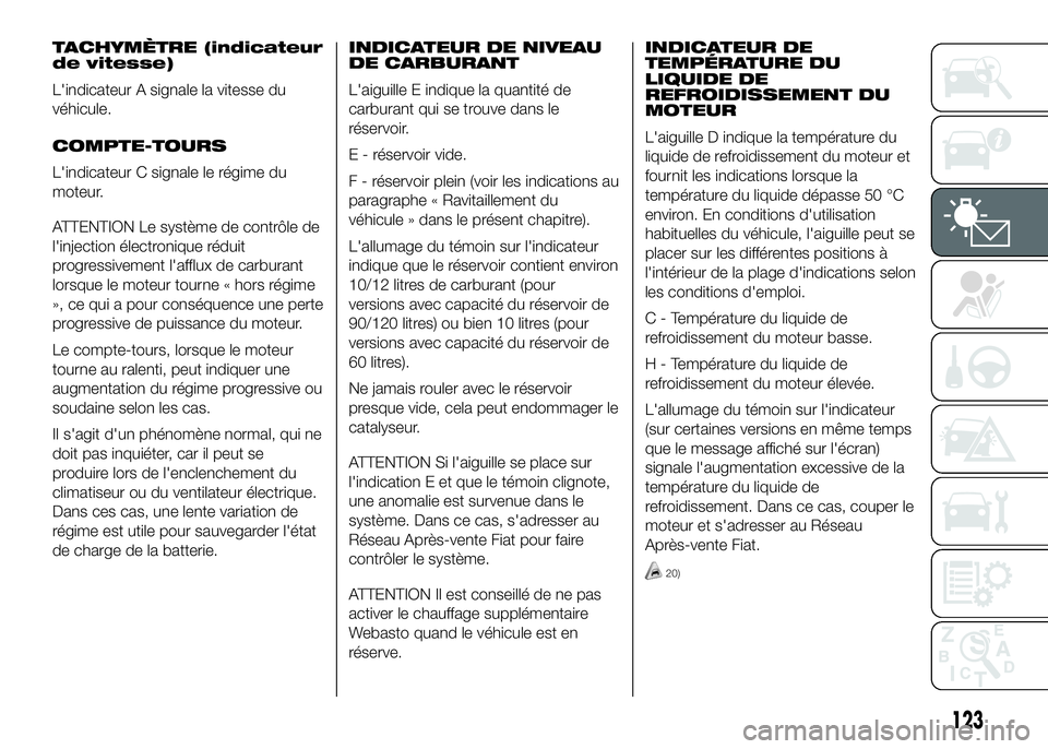 FIAT DUCATO 2016 Notice dentretien (in French) TACHYMÈTRE (indicateur
de vitesse)
L'indicateur A signale la vitesse du
véhicule.
COMPTE-TOURS
L'indicateur C signale le régime du
moteur.
ATTENTION Le système de contrôle de
l'inject FIAT DUCATO 2016 Notice dentretien (in French) TACHYMÈTRE (indicateur
de vitesse)
L'indicateur A signale la vitesse du
véhicule.
COMPTE-TOURS
L'indicateur C signale le régime du
moteur.
ATTENTION Le système de contrôle de
l'inject