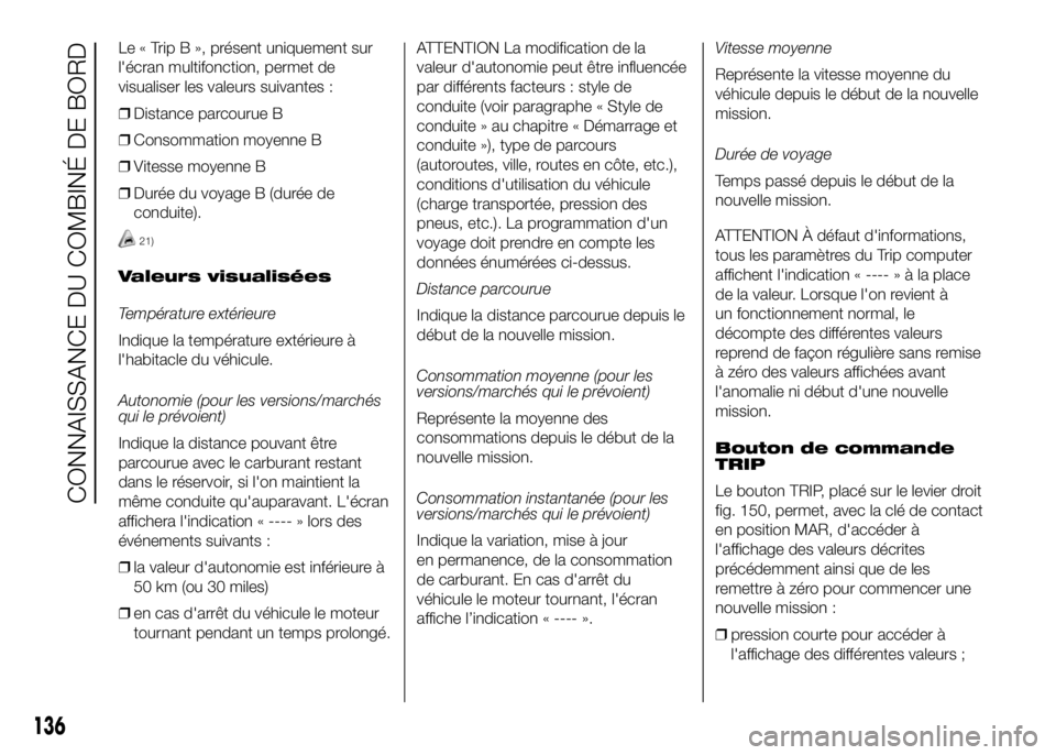 FIAT DUCATO 2016 Notice dentretien (in French) Le « Trip B », présent uniquement sur
l'écran multifonction, permet de
visualiser les valeurs suivantes :
❒Distance parcourue B
❒Consommation moyenne B
❒Vitesse moyenne B
❒Durée du vo FIAT DUCATO 2016 Notice dentretien (in French) Le « Trip B », présent uniquement sur
l'écran multifonction, permet de
visualiser les valeurs suivantes :
❒Distance parcourue B
❒Consommation moyenne B
❒Vitesse moyenne B
❒Durée du vo