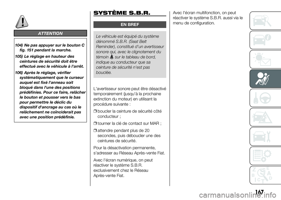 FIAT DUCATO 2016  Notice dentretien (in French) ATTENTION
104) Ne pas appuyer sur le bouton C
fig. 151 pendant la marche.
105) Le réglage en hauteur des
ceintures de sécurité doit être
effectué avec le véhicule à l'arrêt.
106) Après le
