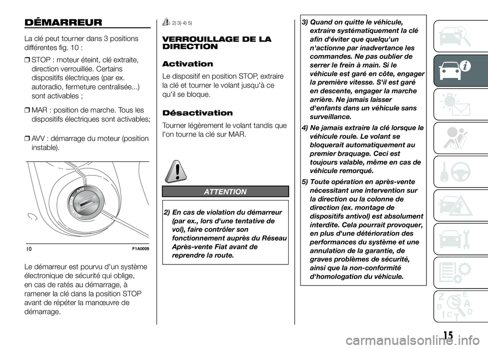 FIAT DUCATO 2016 Notice dentretien (in French) DÉMARREUR
La clé peut tourner dans 3 positions
différentes fig. 10 :
❒STOP : moteur éteint, clé extraite,
direction verrouillée. Certains
dispositifs électriques (par ex.
autoradio, fermeture FIAT DUCATO 2016 Notice dentretien (in French) DÉMARREUR
La clé peut tourner dans 3 positions
différentes fig. 10 :
❒STOP : moteur éteint, clé extraite,
direction verrouillée. Certains
dispositifs électriques (par ex.
autoradio, fermeture
