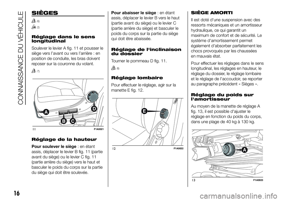 FIAT DUCATO 2016  Notice dentretien (in French) SIÈGES
6)
2)
Réglage dans le sens
longitudinal
Soulever le levier A fig. 11 et pousser le
siège vers l’avant ou vers l’arrière : en
position de conduite, les bras doivent
reposer sur la couron