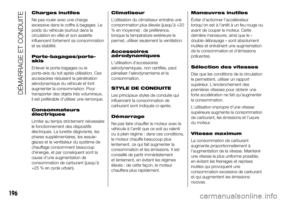 FIAT DUCATO 2016 Notice dentretien (in French) Charges inutiles
Ne pas rouler avec une charge
excessive dans le coffre à bagages. Le
poids du véhicule (surtout dans la
circulation en ville) et son assiette
influencent fortement sa consommation
e FIAT DUCATO 2016 Notice dentretien (in French) Charges inutiles
Ne pas rouler avec une charge
excessive dans le coffre à bagages. Le
poids du véhicule (surtout dans la
circulation en ville) et son assiette
influencent fortement sa consommation
e