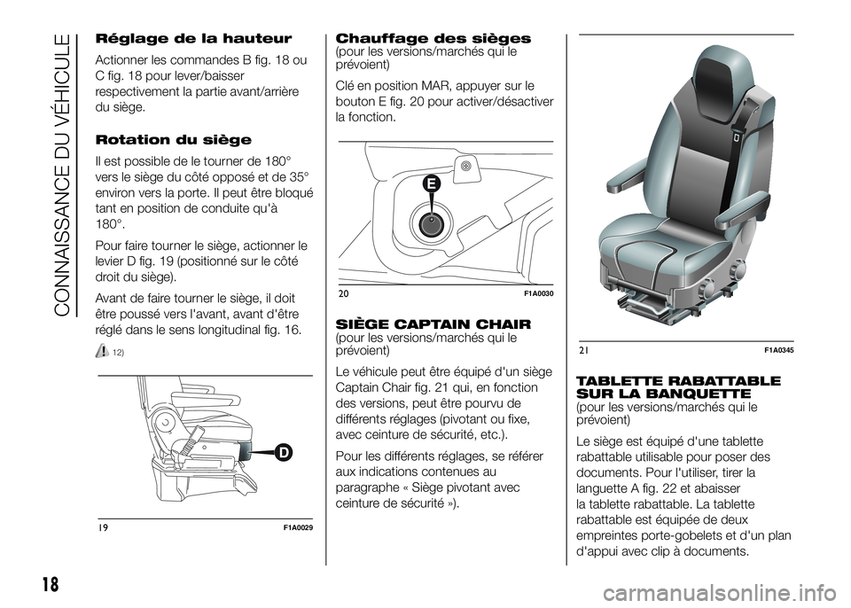 FIAT DUCATO 2016  Notice dentretien (in French) Réglage de la hauteur
Actionner les commandes B fig. 18 ou
C fig. 18 pour lever/baisser
respectivement la partie avant/arrière
du siège.
Rotation du siège
Il est possible de le tourner de 180°
ve