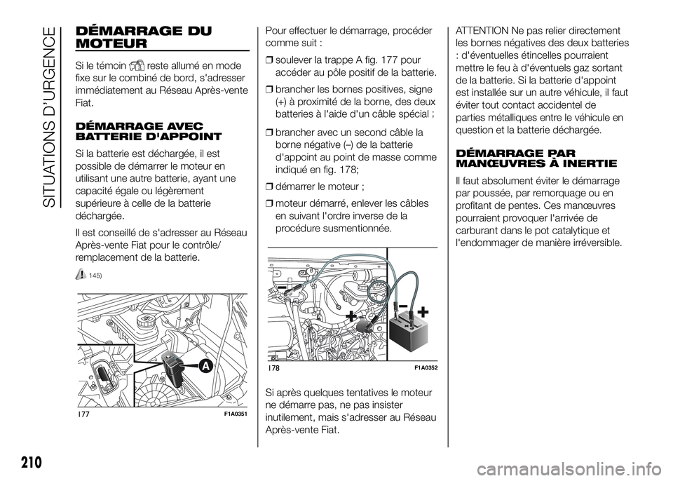 FIAT DUCATO 2016 Notice dentretien (in French) DÉMARRAGE DU
MOTEUR
Si le témoinreste allumé en mode
fixe sur le combiné de bord, s'adresser
immédiatement au Réseau Après-vente
Fiat.
DÉMARRAGE AVEC
BATTERIE D'APPOINT
Si la batterie FIAT DUCATO 2016 Notice dentretien (in French) DÉMARRAGE DU
MOTEUR
Si le témoinreste allumé en mode
fixe sur le combiné de bord, s'adresser
immédiatement au Réseau Après-vente
Fiat.
DÉMARRAGE AVEC
BATTERIE D'APPOINT
Si la batterie