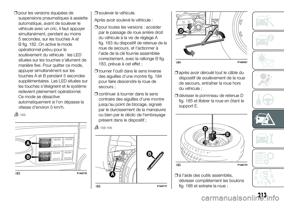 FIAT DUCATO 2016  Notice dentretien (in French) ❒pour les versions équipées de
suspensions pneumatiques à assiette
automatique, avant de soulever le
véhicule avec un cric, il faut appuyer
simultanément, pendant au moins
5 secondes, sur les t