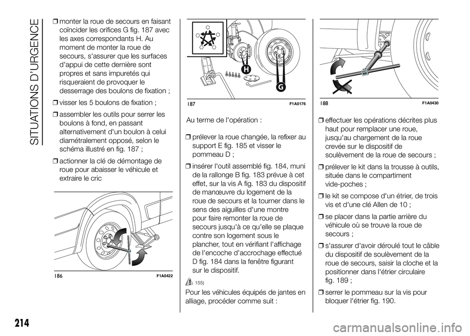 FIAT DUCATO 2016 Notice dentretien (in French) ❒monter la roue de secours en faisant
coïncider les orifices G fig. 187 avec
les axes correspondants H. Au
moment de monter la roue de
secours, s'assurer que les surfaces
d'appui de cette d FIAT DUCATO 2016 Notice dentretien (in French) ❒monter la roue de secours en faisant
coïncider les orifices G fig. 187 avec
les axes correspondants H. Au
moment de monter la roue de
secours, s'assurer que les surfaces
d'appui de cette d