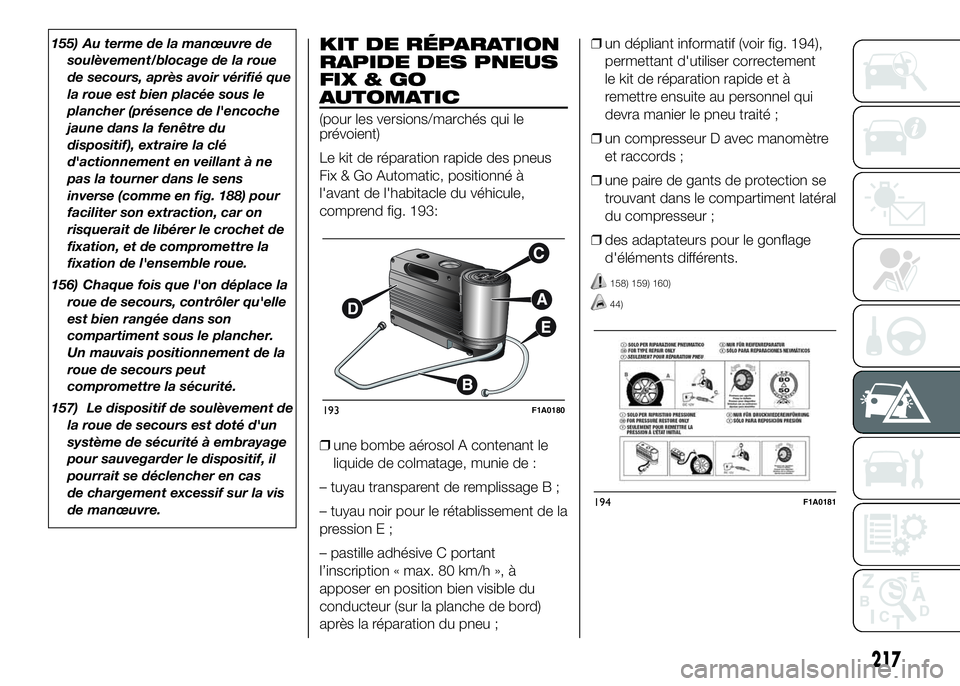 FIAT DUCATO 2016  Notice dentretien (in French) 155) Au terme de la manœuvre de
soulèvement/blocage de la roue
de secours, après avoir vérifié que
la roue est bien placée sous le
plancher (présence de l'encoche
jaune dans la fenêtre du
